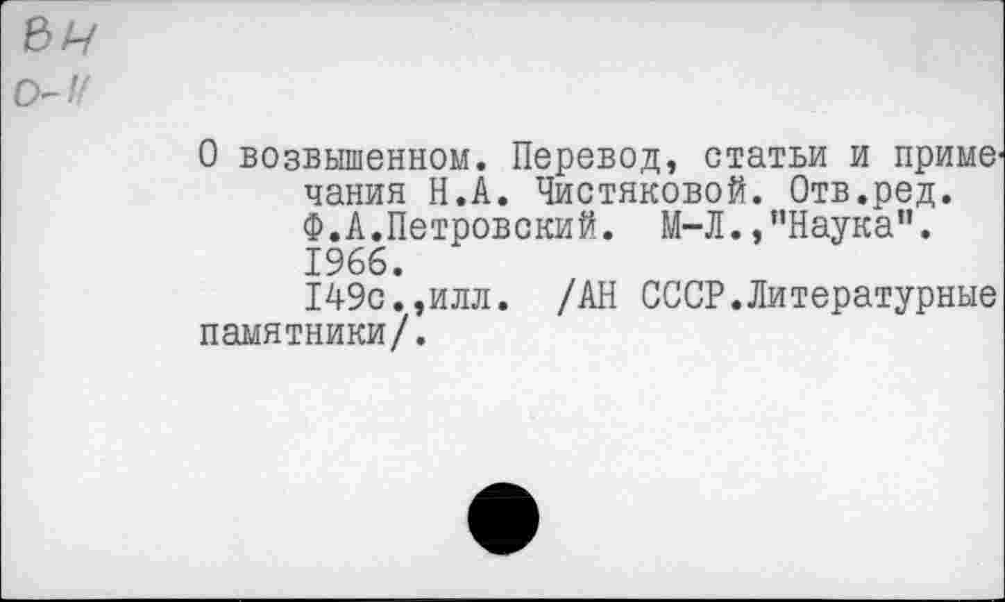 ﻿О возвышенном. Перевод, статьи и приме' чания Н.А. Чистяковой. Отв.ред. Ф.А.Петровский. М-Л.,"Наука". 1966.
149с.,илл. /АН СССР.Литературные памятники/.